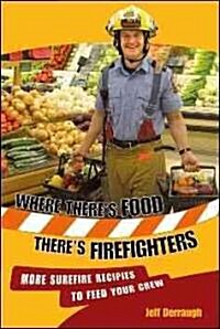 Where Theres Food, Theres Firefighters: More Surefire Recipes to Feed Your Crew (Paperback)