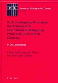 Ifla Cataloguing Principles: The Statement of International Cataloguing Principles (Icp) and Its Glossary. in 20 Languages (Hardcover)