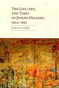 The Life, Art, and Times of Joseph Delaney, 1904-1991 (Hardcover)