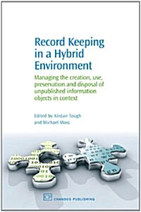 Record Keeping in a Hybrid Environment : Managing the Creation, Use, Preservation and Disposal of Unpublished Information Objects in Context (Hardcover)