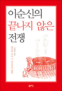 이순신의 끝나지 않은 전쟁 :당신이 아는 그 이순신은 없다 