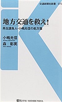 地方交通を救え!―再生請負人·小島光信の處方箋 (交通新聞社新書 70) (單行本)