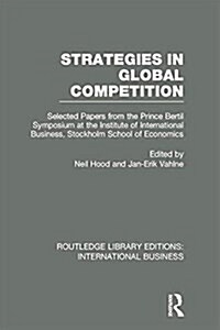 Strategies in Global Competition (RLE International Business) : Selected Papers from the Prince Bertil Symposium at the Institute of International Bus (Paperback)