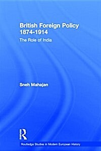 British Foreign Policy 1874-1914 : The Role of India (Paperback)