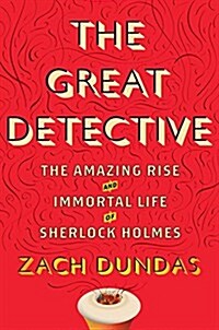 The Great Detective: The Amazing Rise and Immortal Life of Sherlock Holmes (Hardcover)