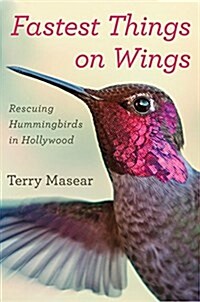 Fastest Things on Wings: Rescuing Hummingbirds in Hollywood (Hardcover)