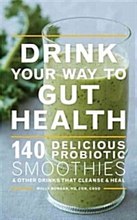 Drink Your Way to Gut Health: 140 Delicious Probiotic Smoothies & Other Drinks That Cleanse & Heal (Paperback)