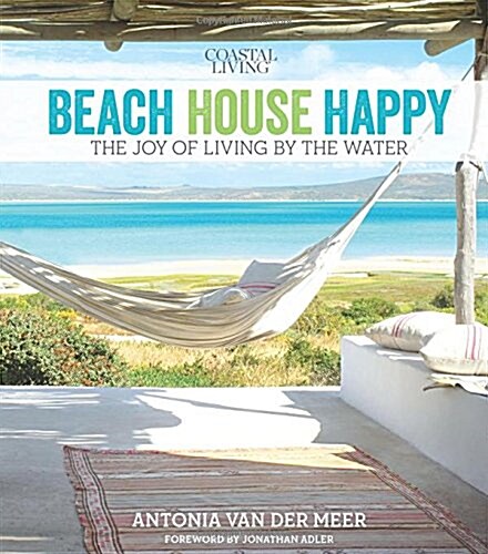 Coastal Living Beach House Happy: The Joy of Living by the Water (Hardcover)