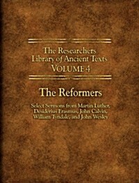 The Researchers Library of Ancient Texts - Volume IV: The Reformers: Select Sermons from Martin Luther, Desiderius Erasmus, John Calvin, William Tynda (Paperback)