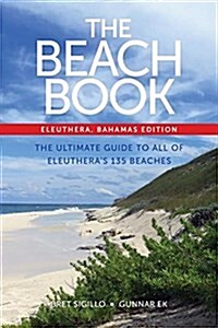 The Beach Book, Eleuthera, Bahamas Edition: The Ultimate Guide to All of Eleutheras 135 Beaches (Paperback)