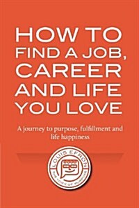 How to Find a Job, Career and Life You Love (Paperback)