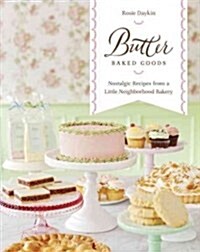 Butter Baked Goods: Nostalgic Recipes from a Little Neighborhood Bakery: A Cookbook (Hardcover)