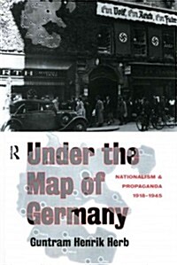 Under the Map of Germany : Nationalism and Propaganda 1918 - 1945 (Paperback)