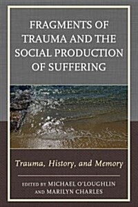 Fragments of Trauma and the Social Production of Suffering: Trauma, History, and Memory (Hardcover)