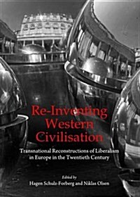 Re-Inventing Western Civilisation : Transnational Reconstructions of Liberalism in Europe in the Twentieth Century (Hardcover)