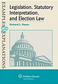 Legislation, Statutory Interpretation, and Election Law, Examples & Explanations (Paperback)