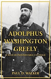 Adolphus Washington Greely: A Man of Indomitable Courage (Hardcover)