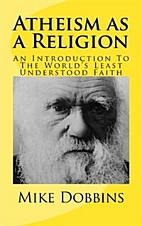 Atheism as a Religion: An Introduction to the Worlds Least Understood Faith (Paperback)