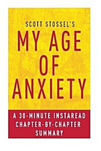 My Age of Anxiety by Scott Stossel: A 30-Minute Chapter-By-Chapter Summary: Fear, Hope, Dread, and the Search for Peace of Mind (Paperback)