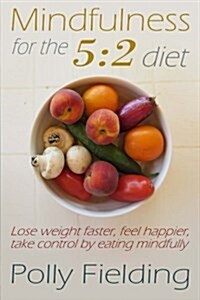 Mindfulness for the 5: 2 Diet: Lose Weight Faster, Feel Happier, Take Control by Eating Mindfully (Paperback)