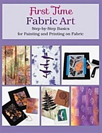 First Time Fabric Art: Step-By-Step Basics for Painting and Printing on Fabric (Paperback)