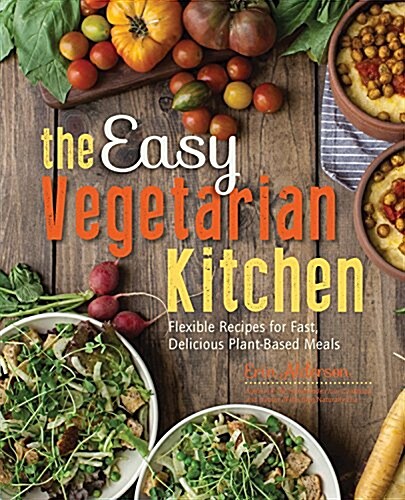 The Easy Vegetarian Kitchen: 50 Classic Recipes with Seasonal Variations for Hundreds of Fast, Delicious Plant-Based Meals (Paperback)