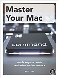 Master Your Mac: Simple Ways to Tweak, Customize, and Secure OS X (Hardcover)