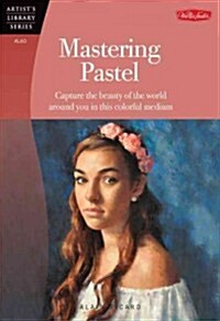 Mastering Pastel: Capture the Beauty of the World Around You in This Colorful Medium (Paperback)