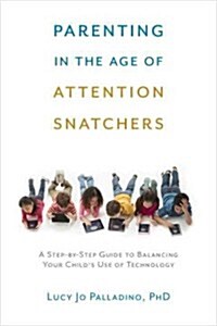 Parenting in the Age of Attention Snatchers: A Step-By-Step Guide to Balancing Your Childs Use of Technology (Paperback)