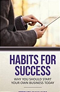 Habits for Success: Why You Should Start Your Own Business Today (Paperback)