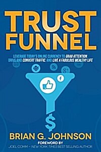 Trust Funnel: Leverage Todays Online Currency to Grab Attention, Drive and Convert Traffic, and Live a Fabulous Wealthy Life (Paperback)