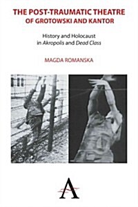 The Post-traumatic Theatre of Grotowski and Kantor : History and Holocaust in Akropolis and Dead Class (Paperback)