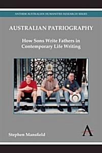 Australian Patriography : How Sons Write Fathers in Contemporary Life Writing (Paperback)