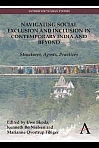 Navigating Social Exclusion and Inclusion in Contemporary India and Beyond : Structures, Agents, Practices (Paperback)