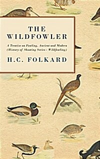 The Wildfowler - A Treatise on Fowling, Ancient and Modern (History of Shooting Series - Wildfowling) (Hardcover)