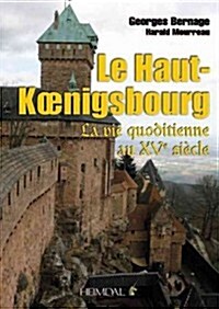 Le Haut-Koenigsbourg: La Vie Quotidienne Au Xve Si?le (Hardcover)