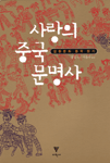 사랑의 중국 문명사 : 잡종문화 중국 읽기