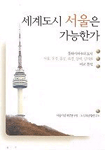 세계도시 서울은 가능한가: 동아시아 6대 도시 서울, 동경, 홍콩, 북경, 상해, 싱가폴 비교분석
