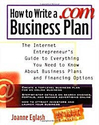 How to Write a .com Business Plan: The Internet Entrepreneurs Guide to Everything You Need to Know about Business Plans and Financing Options (Paperback)