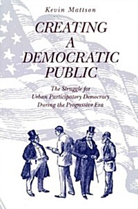 Creating a Democratic Public: The Struggle for Urban Participatory Democracy During the Progressive Era (Paperback)