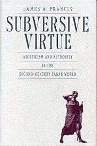 Subversive Virtue: Asceticism and Authority in the Second-Century Pagan World (Paperback)