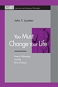 You Must Change Your Life: Poetry, Philosophy, and the Birth of Sense (Paperback)