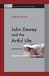 John Dewey and the Artful Life: Pragmatism, Aesthetics, and Morality (Paperback)