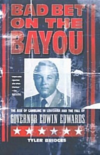Bad Bet on the Bayou: The Rise and Fall of Gambling in Louisiana and the Fate of Governor Edwin Edwards (Paperback)