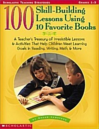 100 Skill-Building Lessons Using 10 Favorite Books: A Teachers Treasury of Irresistible Lessons & Activities That Help Children Meet Important Learni (Paperback)