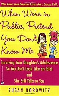 When Were in Public, Pretend You Dont Know Me: Surviving Your Daughters Adolescence So You Dont Look Like an Idiot and She Still Talks to You (Paperback)