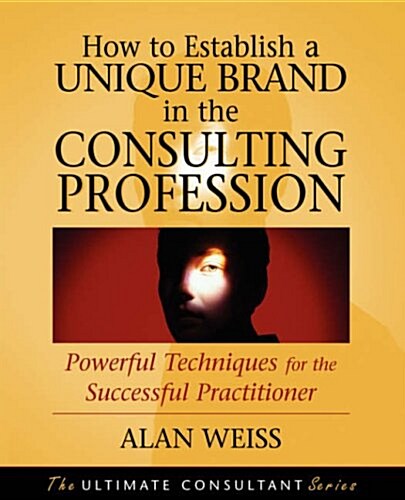 How to Establish a Unique Brand in the Consulting Profession: Powerful Techniques for the Successful Practitioner (Paperback)