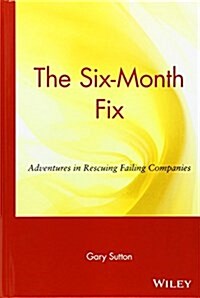 The Six Month Fix: Adventures in Rescuing Failing Companies (Hardcover)
