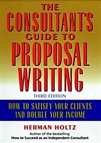 The Consultants Guide to Proprosal Writing: How to Satisfy Your Clients and Double Your Income (Hardcover, 3, Revised)