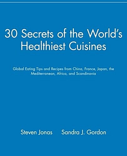 30 Secrets of the Worlds Healthiest Cuisines: Global Eating Tips and Recipes from China, France, Japan, the Mediterranean, Africa, and Scandinavia (Paperback)